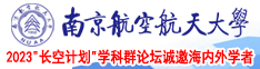 国内美女操逼精品视频南京航空航天大学2023“长空计划”学科群论坛诚邀海内外学者